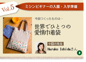 Vol.05「世界でひとつの愛情巾着袋」　今回の先生：Haruko Ishidaさん