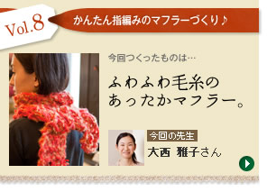 Vol.08「かんたんゆび編みのあったかマフラー」　今回の先生：大西 雅子さん